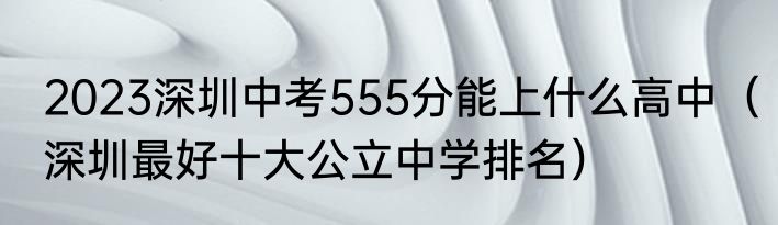 2023深圳中考555分能上什么高中（深圳最好十大公立中学排名）