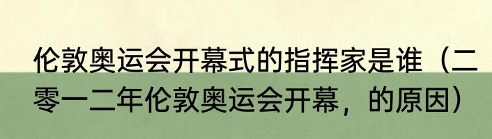 伦敦奥运会开幕式的指挥家是谁（二零一二年伦敦奥运会开幕，的原因）