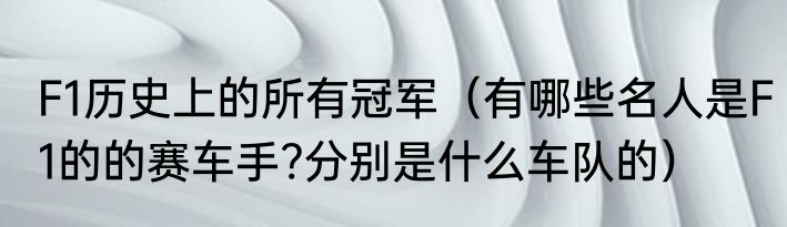 F1历史上的所有冠军（有哪些名人是F1的的赛车手?分别是什么车队的）
