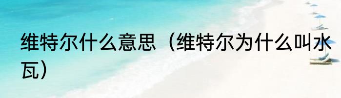 维特尔什么意思（维特尔为什么叫水瓦）