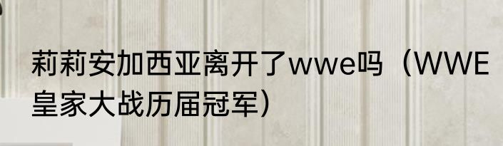 莉莉安加西亚离开了wwe吗（WWE皇家大战历届冠军）