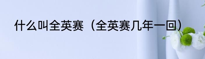 什么叫全英赛（全英赛几年一回）