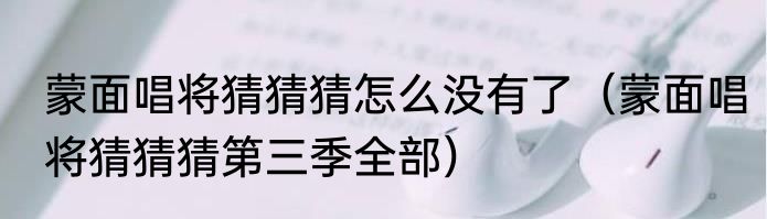 蒙面唱将猜猜猜怎么没有了（蒙面唱将猜猜猜第三季全部）