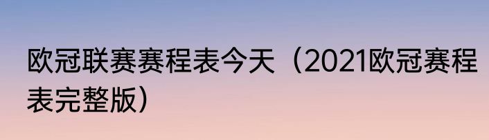欧冠联赛赛程表今天（2021欧冠赛程表完整版）