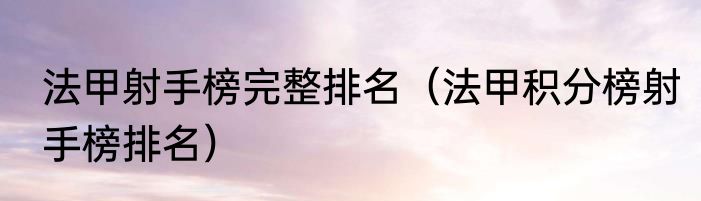 法甲射手榜完整排名（法甲积分榜射手榜排名）