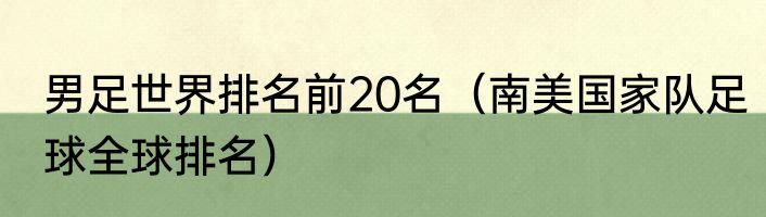 男足世界排名前20名（南美国家队足球全球排名）