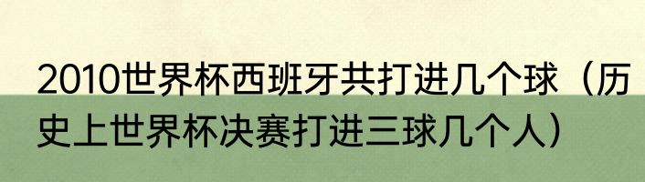 2010世界杯西班牙共打进几个球（历史上世界杯决赛打进三球几个人）