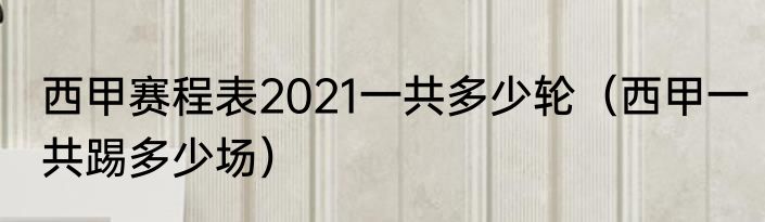 西甲赛程表2021一共多少轮（西甲一共踢多少场）