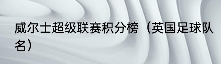 威尔士超级联赛积分榜（英国足球队名）