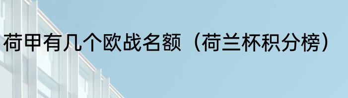 荷甲有几个欧战名额（荷兰杯积分榜）