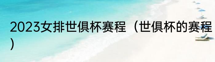 2023女排世俱杯赛程（世俱杯的赛程）