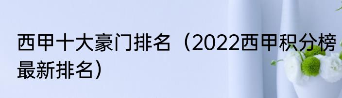 西甲十大豪门排名（2022西甲积分榜最新排名）