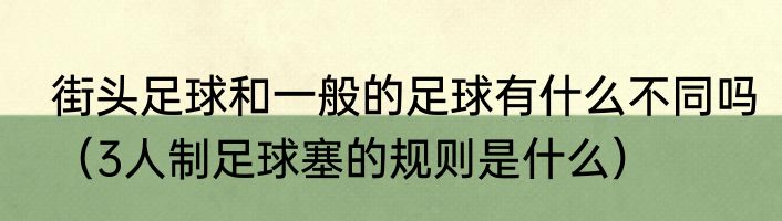 街头足球和一般的足球有什么不同吗（3人制足球塞的规则是什么）