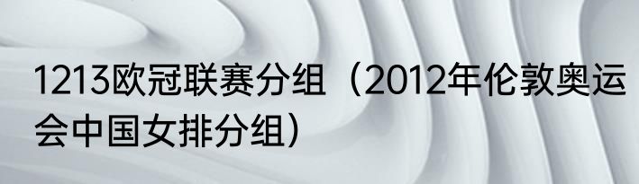 1213欧冠联赛分组（2012年伦敦奥运会中国女排分组）