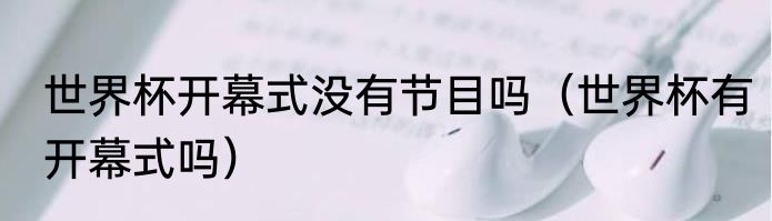 世界杯开幕式没有节目吗（世界杯有开幕式吗）