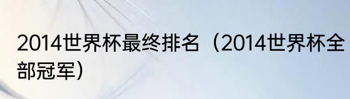 2014世界杯最终排名（2014世界杯全部冠军）