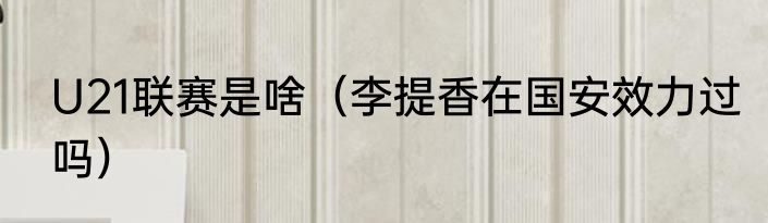U21联赛是啥（李提香在国安效力过吗）
