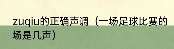 zuqiu的正确声调（一场足球比赛的场是几声）