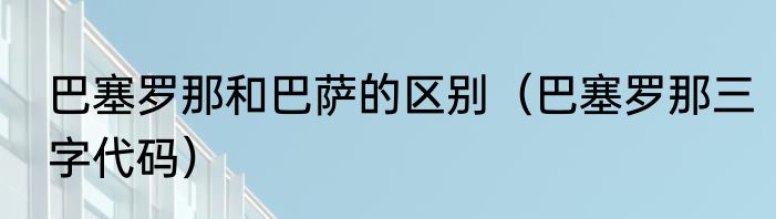 巴塞罗那和巴萨的区别（巴塞罗那三字代码）