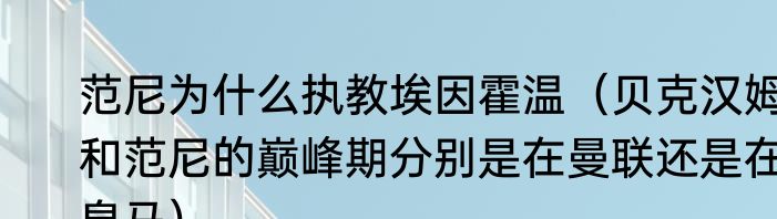 范尼为什么执教埃因霍温（贝克汉姆和范尼的巅峰期分别是在曼联还是在皇马）