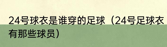 24号球衣是谁穿的足球（24号足球衣有那些球员）
