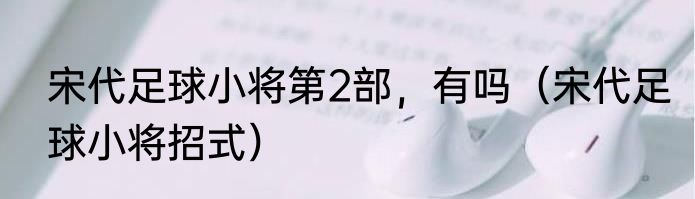 宋代足球小将第2部，有吗（宋代足球小将招式）