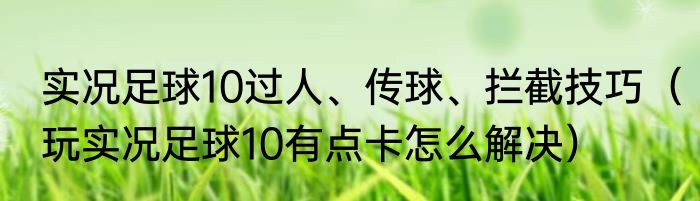 实况足球10过人、传球、拦截技巧（玩实况足球10有点卡怎么解决）