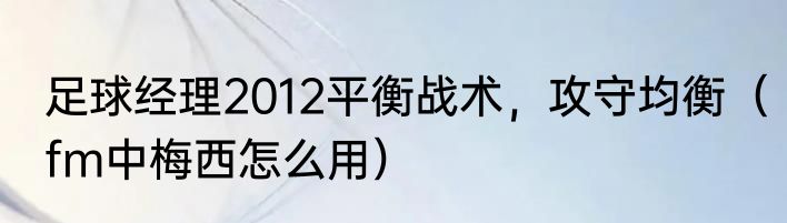 足球经理2012平衡战术，攻守均衡（fm中梅西怎么用）