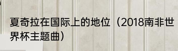 夏奇拉在国际上的地位（2018南非世界杯主题曲）