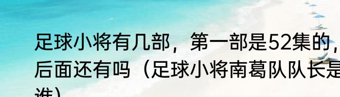 足球小将有几部，第一部是52集的，后面还有吗（足球小将南葛队队长是谁）
