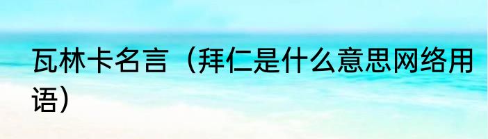 瓦林卡名言（拜仁是什么意思网络用语）