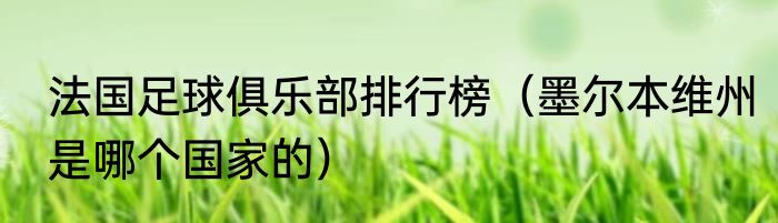 法国足球俱乐部排行榜（墨尔本维州是哪个国家的）