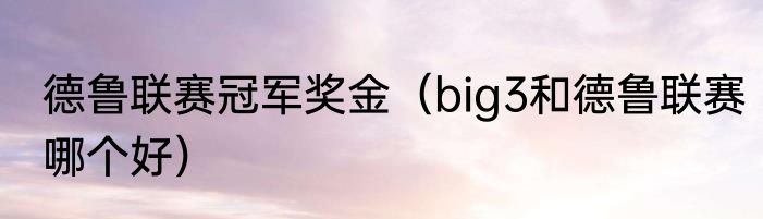 德鲁联赛冠军奖金（big3和德鲁联赛哪个好）
