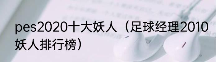 pes2020十大妖人（足球经理2010妖人排行榜）