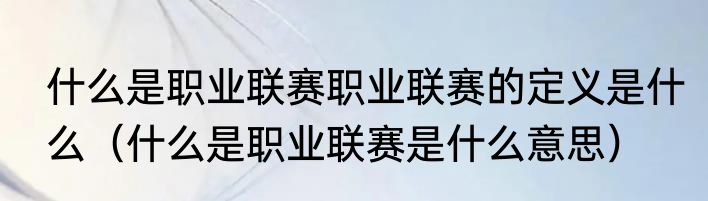 什么是职业联赛职业联赛的定义是什么（什么是职业联赛是什么意思）