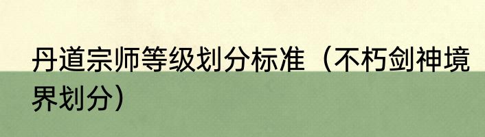 丹道宗师等级划分标准（不朽剑神境界划分）