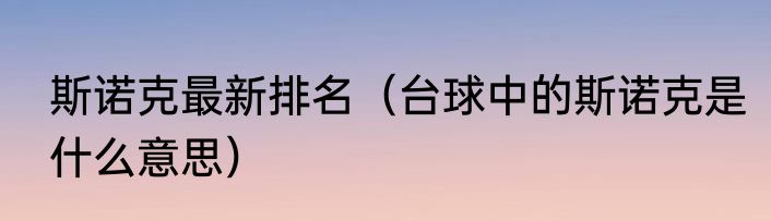 斯诺克最新排名（台球中的斯诺克是什么意思）