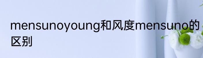 mensunoyoung和风度mensuno的区别