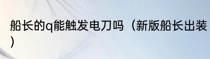 船长的q能触发电刀吗（新版船长出装）