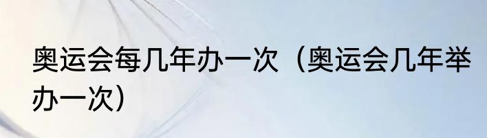 奥运会每几年办一次（奥运会几年举办一次）
