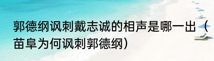郭德纲讽刺戴志诚的相声是哪一出（苗阜为何讽刺郭德纲）