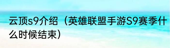 云顶s9介绍（英雄联盟手游S9赛季什么时候结束）