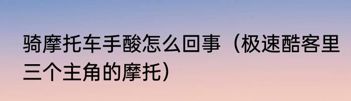 骑摩托车手酸怎么回事（极速酷客里三个主角的摩托）