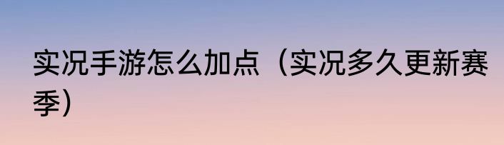 实况手游怎么加点（实况多久更新赛季）