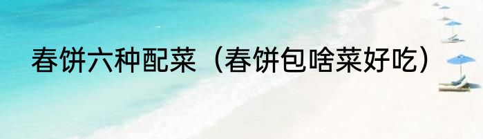 春饼六种配菜（春饼包啥菜好吃）