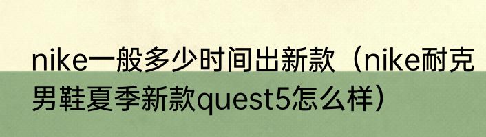 nike一般多少时间出新款（nike耐克男鞋夏季新款quest5怎么样）