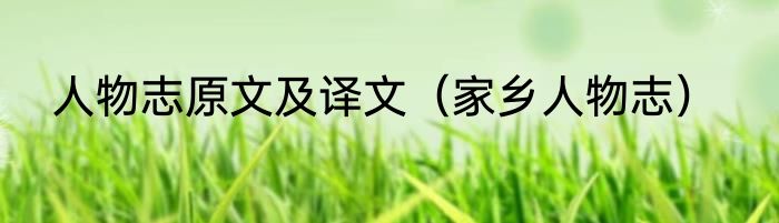 人物志原文及译文（家乡人物志）