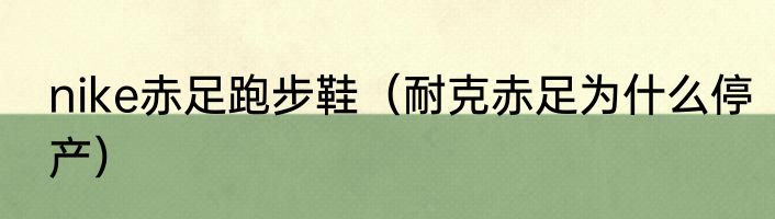 nike赤足跑步鞋（耐克赤足为什么停产）