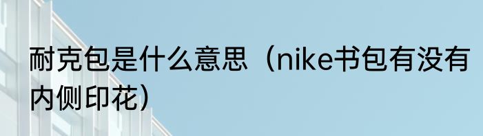 耐克包是什么意思（nike书包有没有内侧印花）
