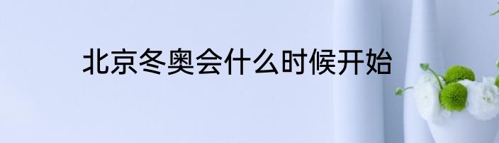 北京冬奥会什么时候开始